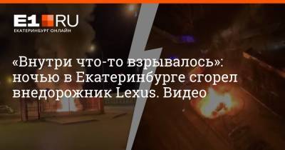 «Внутри что-то взрывалось»: ночью в Екатеринбурге сгорел внедорожник Lexus. Видео - e1.ru - Екатеринбург