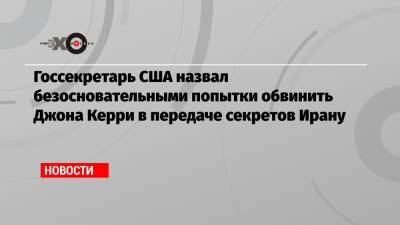 Джон Керри - Энтони Блинкен - Госсекретарь США назвал безосновательными попытки обвинить Джона Керри в передаче секретов Ирану - echo.msk.ru - Иран