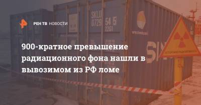 900-кратное превышение радиационного фона нашли в вывозимом из РФ ломе - ren.tv - Владивосток