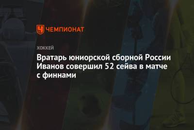 Сергей Иванов - Вратарь юниорской сборной России Иванов совершил 52 сейва в матче с финнами - championat.com - Санкт-Петербург - Финляндия - Иваново