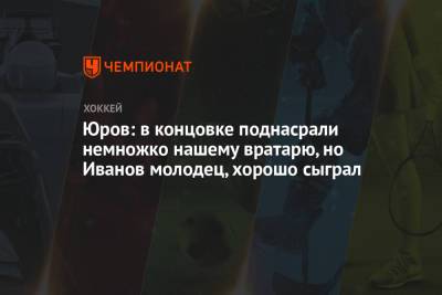 Данила Юров - Лев Лукин - Юров: в концовке поднасрали немножко нашему вратарю, но Иванов молодец, хорошо сыграл - championat.com - Финляндия