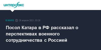 Посол Катара в РФ рассказал о перспективах военного сотрудничества с Россией - interfax.ru - Москва - Россия - Катар - Доха