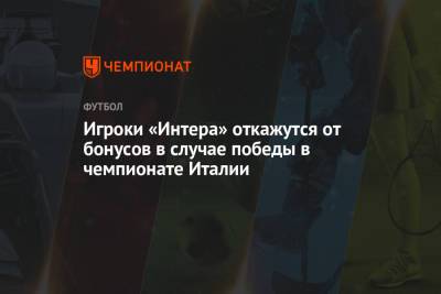 Игроки «Интера» откажутся от бонусов в случае победы в чемпионате Италии - championat.com