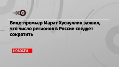 Марат Хуснуллин - Ростислав Гольдштейн - Вице-премьер Марат Хуснуллин заявил, что число регионов в России следует сократить - echo.msk.ru - Хабаровский край - Еврейская обл.