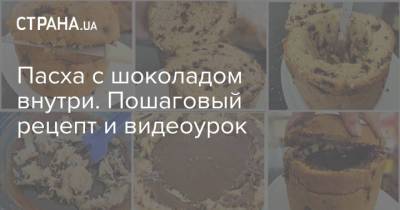 Пасха с шоколадом внутри. Пошаговый рецепт и видеоурок - strana.ua - Киев