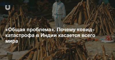 «Общая проблема». Почему ковид-катастрофа в Индии касается всего мира - news.tut.by - Китай - США
