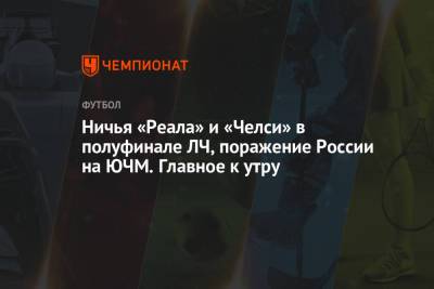 Александр Большунов - Ничья «Реала» и «Челси» в полуфинале ЛЧ, поражение России на ЮЧМ. Главное к утру - championat.com - Лондон - Финляндия - Мадрид