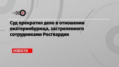 Владимир Таушанков - Суд прекратил дело в отношении екатеринбуржца, застреленного сотрудниками Росгвардии - echo.msk.ru