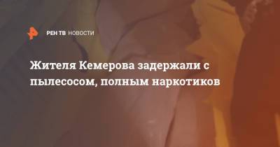 Жителя Кемерова задержали с пылесосом, полным наркотиков - ren.tv - Новосибирская обл. - Кемеров