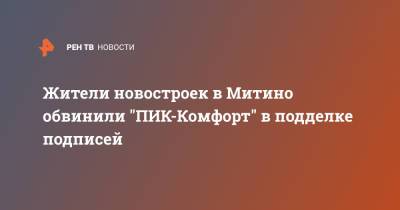 Жители новостроек в Митино обвинили "ПИК-Комфорт" в подделке подписей - ren.tv - Москва - Дома
