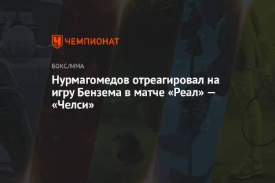 Хабиб Нурмагомедов - Карим Бензем - Нурмагомедов отреагировал на игру Бензема в матче «Реал» — «Челси» - championat.com - Мадрид