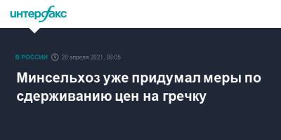 Дмитрий Востриков - Минсельхоз уже придумал меры по сдерживанию цен на гречку - interfax.ru - Москва