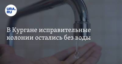 В Кургане исправительные колонии остались без воды - ura.news - Курган