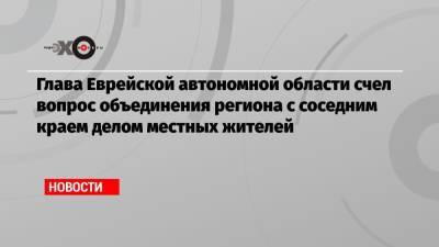 Марат Хуснуллин - Ростислав Гольдштейн - Глава Еврейской автономной области счел вопрос объединения региона с соседним краем делом местных жителей - echo.msk.ru - Еврейская обл.