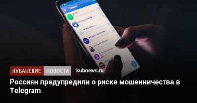 Россиян предупредили о риске мошенничества в Telegrаm - kubnews.ru