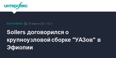 Sollers договорился о крупноузловой сборке "УАЗов" в Эфиопии - interfax.ru - Москва - Эфиопия