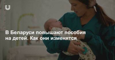 В Беларуси повышают пособия на детей. Как они изменятся - news.tut.by