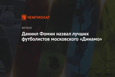 Николай Комличенко - Лев Яшин - Евгений Марков - Даниил Фомин - Арсен Захарян - Даниил Фомин назвал лучших футболистов московского «Динамо» - championat.com - Москва