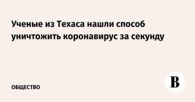 Ученые из Техаса нашли способ уничтожить коронавирус за секунду - vedomosti.ru - Техас
