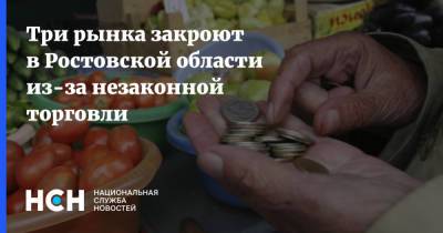Три рынка закроют в Ростовской области из-за незаконной торговли - nsn.fm - Ростовская обл. - район Аксайский