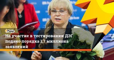 Элла Памфилова - На участие в тестировании ДЭГ подано порядка 1,7 миллиона заявлений - ridus.ru - Нижегородская обл. - респ. Алания - Мурманская обл.