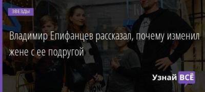 Владимир Епифанцев - Анастасия Веденская - Владимир Епифанцев рассказал, почему изменил жене с ее подругой - skuke.net - Брак