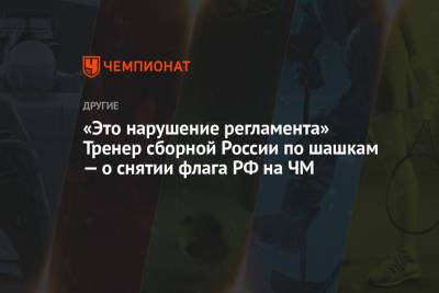 Тамара Тансыккужина - Наталья Садовская - «Это нарушение регламента» Тренер сборной России по шашкам — о снятии флага РФ на ЧМ - championat.com