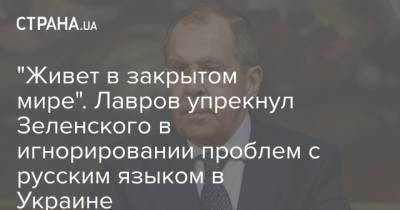 Владимир Зеленский - Сергей Лавров - "Живет в закрытом мире". Лавров упрекнул Зеленского в игнорировании проблем с русским языком в Украине - strana.ua - Россия