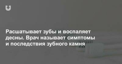 Расшатывает зубы и воспаляет десны. Врач называет симптомы и последствия зубного камня - news.tut.by