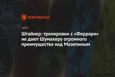 Гюнтер Штайнер - Мик Шумахер - Никита Мазепин - Штайнер: тренировки с «Феррари» не дают Шумахеру огромного преимущества над Мазепиным - championat.com