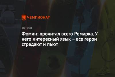 Даниил Фомин - Фомин: прочитал всего Ремарка. У него интересный язык – все герои страдают и пьют - championat.com - Лиссабон