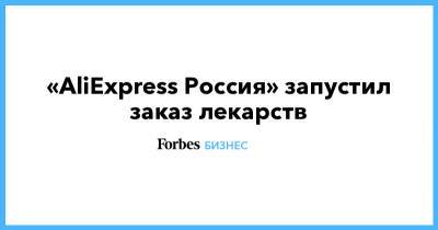 «AliExpress Россия» запустил заказ лекарств - forbes.ru