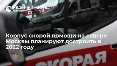 Сергей Собянин - Корпус скорой помощи на севере Москвы планируют достроить в 2022 году - realty.ria.ru - Москва