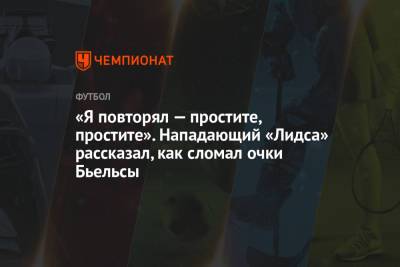 «Я повторял — простите, простите». Нападающий «Лидса» рассказал, как сломал очки Бьельсы - championat.com