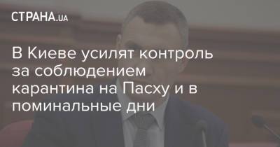 Виталий Кличко - В Киеве усилят контроль за соблюдением карантина на Пасху и в поминальные дни - strana.ua - Киев