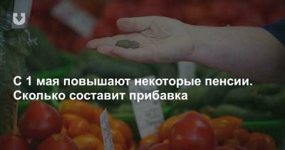 С 1 мая повышают некоторые пенсии. Сколько составит прибавка - news.tut.by