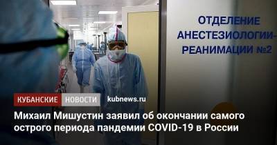 Михаил Мишустин - Михаил Мишустин заявил об окончании самого острого периода пандемии COVID-19 в России - kubnews.ru - Россия - Краснодарский край