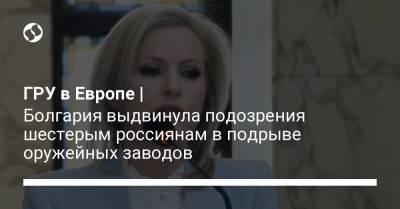 Христо Грозев - ГРУ в Европе | Болгария выдвинула подозрения шестерым россиянам в подрыве оружейных заводов - liga.net - Болгария