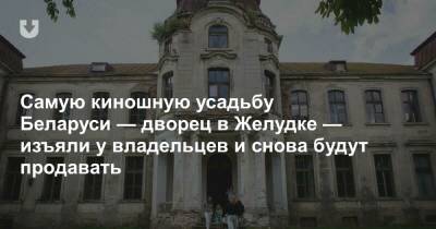 Самую киношную усадьбу Беларуси — дворец в Желудке — изъяли у владельцев и снова будут продавать - news.tut.by