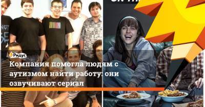 Компания помогла людям с аутизмом найти работу: они озвучивают сериал - ridus.ru - Лос-Анджелес