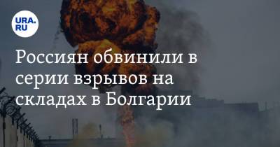 Россиян обвинили в серии взрывов на складах в Болгарии - ura.news - Грузия - Болгария