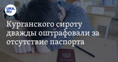 Курганского сироту дважды оштрафовали за отсутствие паспорта - ura.news - Курганская обл. - Шадринск