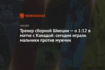 Тренер сборной Швеции — о 1:12 в матче с Канадой: сегодня играли мальчики против мужчин - championat.com - Швейцария - Швеция - Канада