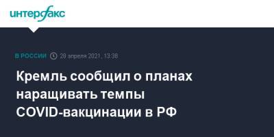 Дмитрий Песков - Кремль сообщил о планах наращивать темпы COVID-вакцинации в РФ - interfax.ru - Москва