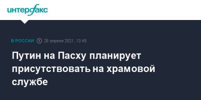Владимир Путин - Дмитрий Песков - Путин на Пасху планирует присутствовать на храмовой службе - interfax.ru - Москва