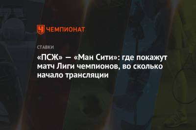 «ПСЖ» — «Ман Сити»: где покажут матч Лиги чемпионов, во сколько начало трансляции - championat.com