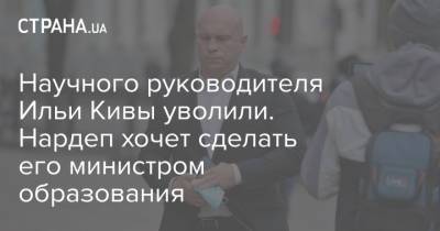 Илья Кива - Ильи Кивы - Научного руководителя Ильи Кивы уволили. Нардеп хочет сделать его министром образования - strana.ua