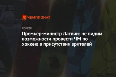 Кришьянис Кариньш - Премьер-министр Латвии: не видим возможности провести ЧМ по хоккею в присутствии зрителей - championat.com - Рига - Латвия
