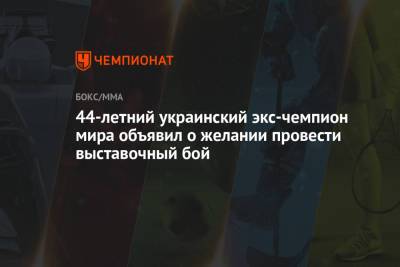 44-летний украинский экс-чемпион мира объявил о желании провести выставочный бой - championat.com