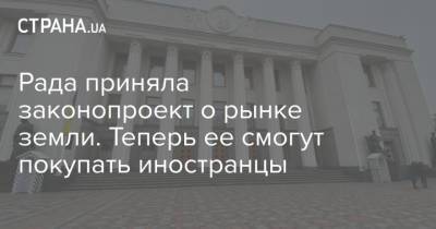 Рада приняла законопроект о рынке земли. Теперь ее смогут покупать иностранцы - strana.ua